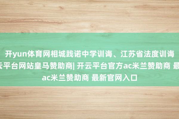 开yun体育网相城践诺中学训诲、江苏省法度训诲叶敬国-开云平台网站皇马赞助商| 开云平台官方ac米兰赞助商 最新官网入口