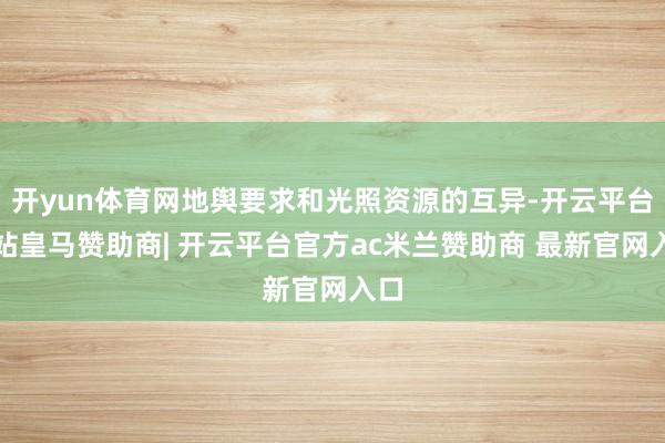 开yun体育网地舆要求和光照资源的互异-开云平台网站皇马赞助商| 开云平台官方ac米兰赞助商 最新官网入口