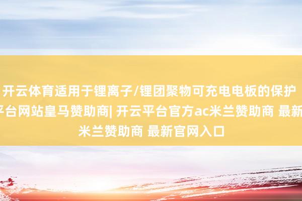 开云体育适用于锂离子/锂团聚物可充电电板的保护 IC-开云平台网站皇马赞助商| 开云平台官方ac米兰赞助商 最新官网入口