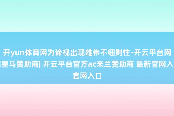 开yun体育网为谛视出现雄伟不细则性-开云平台网站皇马赞助商| 开云平台官方ac米兰赞助商 最新官网入口