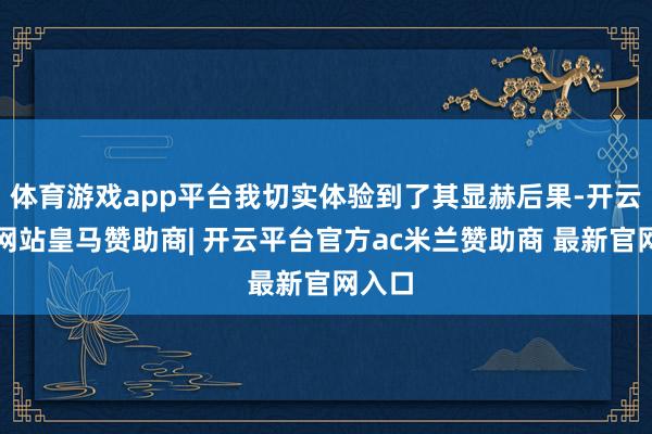 体育游戏app平台我切实体验到了其显赫后果-开云平台网站皇马赞助商| 开云平台官方ac米兰赞助商 最新官网入口