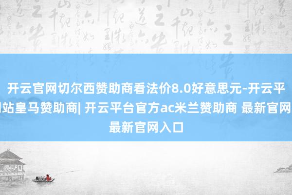 开云官网切尔西赞助商看法价8.0好意思元-开云平台网站皇马赞助商| 开云平台官方ac米兰赞助商 最新官网入口