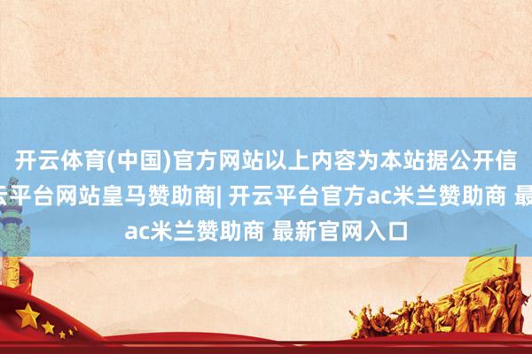 开云体育(中国)官方网站以上内容为本站据公开信息整理-开云平台网站皇马赞助商| 开云平台官方ac米兰赞助商 最新官网入口